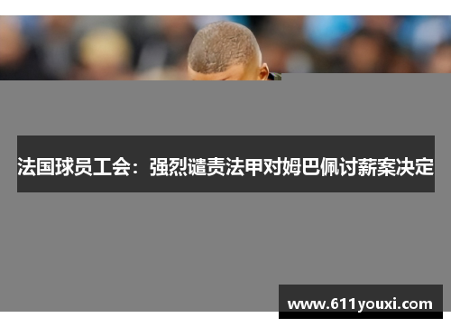 法国球员工会：强烈谴责法甲对姆巴佩讨薪案决定