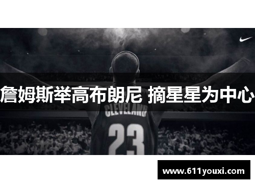 詹姆斯举高布朗尼 摘星星为中心