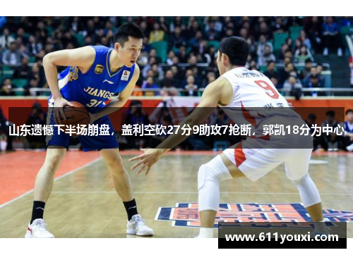 山东遗憾下半场崩盘，盖利空砍27分9助攻7抢断，郭凯18分为中心